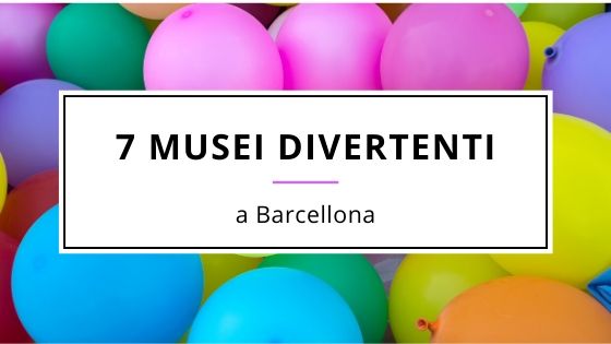 7 Musei Divertenti a Barcellona